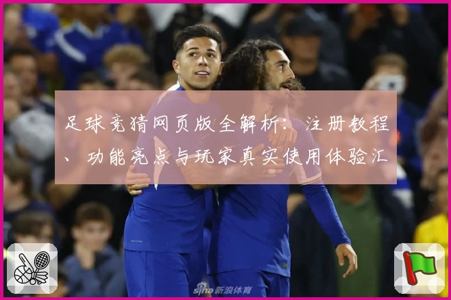 足球竞猜网页版全解析：注册教程、功能亮点与玩家真实使用体验汇总