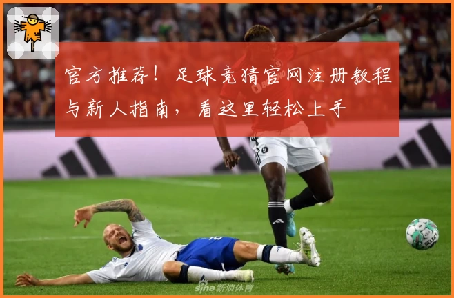官方推荐！足球竞猜官网注册教程与新人指南，看这里轻松上手