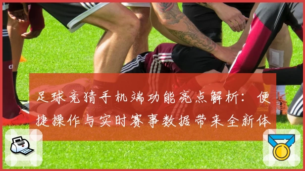 足球竞猜手机端功能亮点解析：便捷操作与实时赛事数据带来全新体验