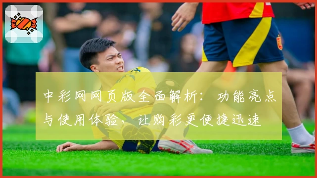 中彩网网页版全面解析：功能亮点与使用体验，让购彩更便捷迅速