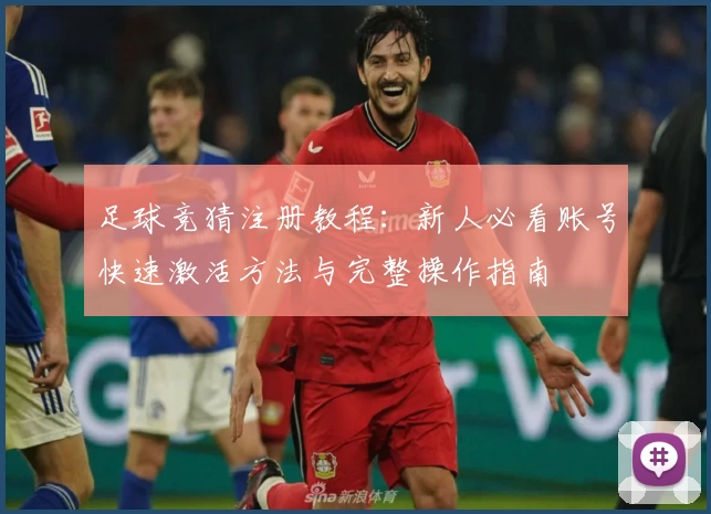 足球竞猜注册教程：新人必看账号快速激活方法与完整操作指南